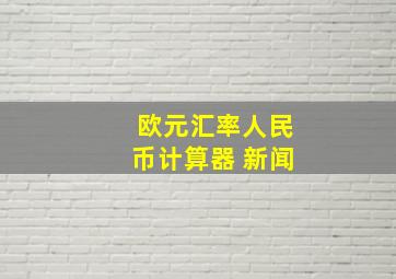 欧元汇率人民币计算器 新闻